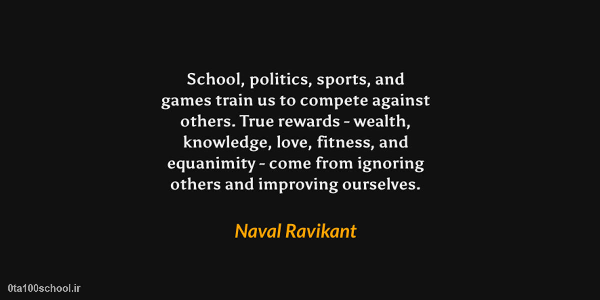 " مدرسه، سیاست، ورزش و بازی‌ها، ما را برای رقابت با دیگران آموزش می‌دهند. جوایز واقعی، ثروت، دانش، عشق، تناسب اندام و آرامش، پاداش نادیده گرفتن دیگران و بهبود خودمان هستند. "